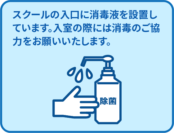 スクールの入口に消毒液を設置しています。入室の際には消毒のご協力をお願いいたします。